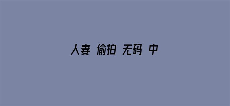 >人妻 偷拍 无码 中文字幕横幅海报图